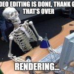video editor situation | VIDEO EDITING IS DONE, THANK GOD 
THAT’S OVER; RENDERING... | image tagged in skeleton at desk/computer/work | made w/ Imgflip meme maker