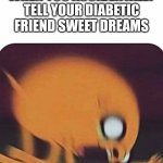 hmmmh | WHEN YOU ACCIDENTALLY TELL YOUR DIABETIC FRIEND SWEET DREAMS | image tagged in jake the dog | made w/ Imgflip meme maker