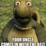Turt | YOUR UNCLE COMES IN WITH THE BELT | image tagged in turt,funny memes,belt,memes,imgflip | made w/ Imgflip meme maker
