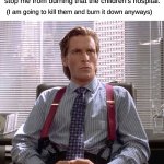 Sigma moments | Me looking at the people who are trying to stop me from burning that the children's hospital. (I am going to kill them and burn it down anyways) | image tagged in american psycho - sigma male desk | made w/ Imgflip meme maker