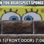 When you disrespect SpongeBob | WHEN YOU DISRESPECT SPONGEBOB; CAM 1(FRONT DOOR) 7:06 AM | image tagged in spongebob behind wall | made w/ Imgflip meme maker