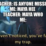 Megamind trap template | TEACHER: IS ANYONE MISSING
ME: MAYA HEE 
TEACHER: MAYA WHO
ME: | image tagged in megamind trap template | made w/ Imgflip meme maker