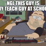 RPG Fan Meme | NGL THIS GUY IS ANY TEACH GUY AT SCHOOL | image tagged in memes,rpg fan | made w/ Imgflip meme maker