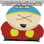 Cartman | INDIANS SCATTERED ON DAWN'S HIGHWAY BLEEDING
GHOSTS CROWD THE YOUNG CHILD'S FRAGILE
EGG-SHELL MIND | image tagged in cartman | made w/ Imgflip meme maker