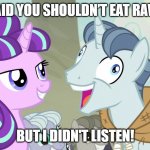 they said I couldn't eat raw eggs | THEY SAID YOU SHOULDN’T EAT RAW EGGS. BUT I DIDN'T LISTEN! | image tagged in but i didn't listen - party favor - my little pony,eggs,my little pony,funny,funny memes,funny meme | made w/ Imgflip meme maker