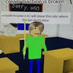 a little meme | karen's when the ice cream machine is broken:; tell me where the manager is or | image tagged in say that again baldi | made w/ Imgflip meme maker