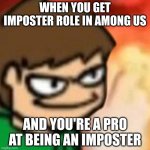 First time making a meme from a random user | WHEN YOU GET IMPOSTER ROLE IN AMONG US; AND YOU'RE A PRO AT BEING AN IMPOSTER | image tagged in eddsworld,insert evil smile here | made w/ Imgflip meme maker