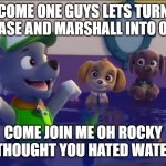 Rocky the Mer pup meme an i though he hated water | COME ONE GUYS LETS TURN CHASE AND MARSHALL INTO ONE; COME JOIN ME OH ROCKY I THOUGHT YOU HATED WATER | image tagged in paw patrol oh yeah | made w/ Imgflip meme maker