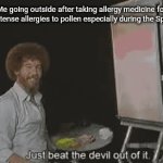 Pollen | Me going outside after taking allergy medicine for my intense allergies to pollen especially during the Spring: | image tagged in gifs,just beat the devil out of it,funny,memes,pollen,spring | made w/ Imgflip video-to-gif maker