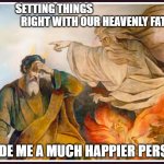 Yahweh Esperate Weh | SETTING THINGS                                              RIGHT WITH OUR HEAVENLY FATHER; MADE ME A MUCH HAPPIER PERSON | image tagged in yahweh esperate weh | made w/ Imgflip meme maker