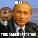 cookie for you | HERE; THIS COOKIE IS FOR YOU | image tagged in putin give that man a cookie | made w/ Imgflip meme maker