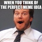 free epic black currant tea | WHEN YOU THINK OF THE PERFECT MEME IDEA | image tagged in excited | made w/ Imgflip meme maker