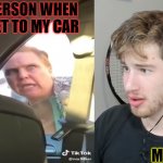 My Car | THAT PERSON WHEN THEY GET TO MY CAR; ME | image tagged in mean women | made w/ Imgflip meme maker