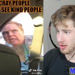 Person VS Me | CRAY-CRAY PEOPLE WHEN THEY SEE KIND PEOPLE; ME | image tagged in mean women | made w/ Imgflip meme maker