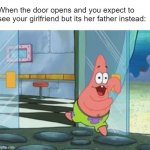 I think I'd just cry | When the door opens and you expect to see your girlfriend but its her father instead: | image tagged in patrick running | made w/ Imgflip meme maker