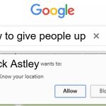 rick astley just | how to give people up; Rick Astley | image tagged in wants to know your location | made w/ Imgflip meme maker