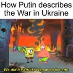 No wonder they banned all non Russian government news outlets | How Putin describes the War in Ukraine | image tagged in spongebob we saved the city,war in ukraine,putin,vladimir putin,we did it patrick we saved the city,ukraine | made w/ Imgflip meme maker