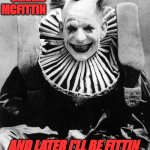 Creepy clown | HI KIDS I'M; GERALD MCFITTIN; AND LATER I'LL BE FITTIN YOUR BODY IN MY FREEZER | image tagged in creepy clown | made w/ Imgflip meme maker