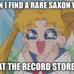 Sailor Moon Sparkly Eyes | WHEN I FIND A RARE SAXON VINYL; AT THE RECORD STORE. | image tagged in sailor moon sparkly eyes | made w/ Imgflip meme maker