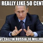 I really like 50 cent | I REALLY LIKE 5O CENT; OR AS WE CALL IN RUSSIA 10 MILLION RUBLE | image tagged in memes,vladimir putin | made w/ Imgflip meme maker
