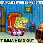 Imma head Out | MY BRAINCELLS WHEN GOING TO SCHOOL | image tagged in imma head out,memes | made w/ Imgflip meme maker