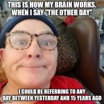durl earl | THIS IS HOW MY BRAIN WORKS. WHEN I SAY "THE OTHER DAY" I COULD BE REFERRING TO ANY DAY BETWEEN YESTERDAY AND 15 YEARS AGO | image tagged in durl earl | made w/ Imgflip meme maker