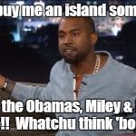 Kanye West | Im'ma buy me an island somewhere & take the Obamas, Miley & Bieber wit me!!  Whatchu think 'bout dat? | image tagged in kanye west,funny | made w/ Imgflip meme maker