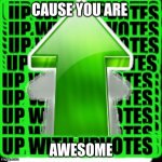 upvote | CAUSE YOU ARE; AWESOME | image tagged in upvote | made w/ Imgflip meme maker