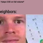 Blinking White man calling 911 | Me: *plays COD on full volume*; Neighbors: | image tagged in blinking white man calling 911 | made w/ Imgflip meme maker