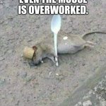 Ratatouille rat... Overworked. | EVEN THE MOUSE IS OVERWORKED. | image tagged in ratatouille dead,work,mouse,rat | made w/ Imgflip meme maker