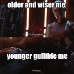 he was such a foolish, easy trickable, stupid, child | older and wiser me; younger gullible me | image tagged in your weak i m you | made w/ Imgflip meme maker