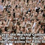 Improvising | The year the Worship Committee forgot to call the florist and order the palms for Palm Sunday. | image tagged in people raising hands,church | made w/ Imgflip meme maker