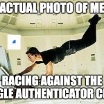 mission imposible google auth | ACTUAL PHOTO OF ME; RACING AGAINST THE GOOGLE AUTHENTICATOR CLOCK | image tagged in mission impossible | made w/ Imgflip meme maker