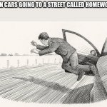 homework ave would have no people living on it | ME WHEN CARS GOING TO A STREET CALLED HOMEWORK AVE: | image tagged in jumping out of car | made w/ Imgflip meme maker