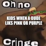 Oh no cringe (mexican version) | KIDS WHEN A DUDE LIKS PINK OR PURPLE | image tagged in oh no cringe mexican version | made w/ Imgflip meme maker