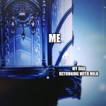 dad plz come back | ME MY DAD RETURNING WITH MILK | image tagged in hollow knight can't reach geo | made w/ Imgflip meme maker