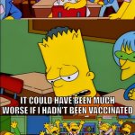 When you test positive for COVID | IT COULD HAVE BEEN MUCH WORSE IF I HADN'T BEEN VACCINATED | image tagged in say the line bart,covid | made w/ Imgflip meme maker