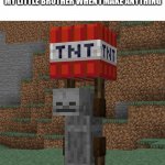 its true | NOBODY ABSOLUTELY NO ONE:; MY LITTLE BROTHER WHEN I MAKE ANYTHING | image tagged in tnt yeeter | made w/ Imgflip meme maker