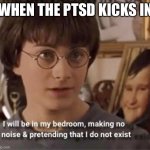 PTSD | WHEN THE PTSD KICKS IN | image tagged in i will be in my room acting like i don t exist,ptsd,anxiety | made w/ Imgflip meme maker