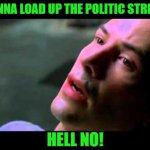 Funtrix | WANNA LOAD UP THE POLITIC STREAM; HELL NO! | image tagged in neo kung fu,fun stream,politics suck | made w/ Imgflip meme maker