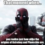 Non human boys | That moment when... you realize just how alike the origins of Astroboy and Pinocchio are. | image tagged in deadpool surprised | made w/ Imgflip meme maker