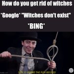 Bing is so informational! | How do you get rid of witches; *Google* "Witches don't exist"; *BING* | image tagged in this is where the fun begins noose,witch,noose | made w/ Imgflip meme maker