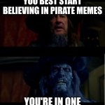 Pirate memes | YOU BEST START BELIEVING IN PIRATE MEMES; YOU'RE IN ONE | image tagged in you best start believin in ghost stories | made w/ Imgflip meme maker