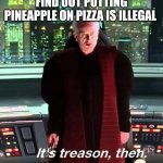 Pineapple pizza | ITALIANS WHEN THEY FIND OUT PUTTING PINEAPPLE ON PIZZA IS ILLEGAL | image tagged in its treason then | made w/ Imgflip meme maker