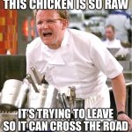 Chef Gordon Ramsay | THIS CHICKEN IS SO RAW IT’S TRYING TO LEAVE SO IT CAN CROSS THE ROAD | image tagged in memes,chef gordon ramsay | made w/ Imgflip meme maker