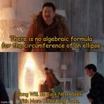 Wong Will Be Back Next Week With More Disturbing Facts. | There is no algebraic formula for the circumference of an ellipse | image tagged in wong will be back next week with more disturbing facts | made w/ Imgflip meme maker