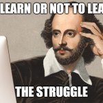 Shakespeare | TO LEARN OR NOT TO LEARN; THE STRUGGLE | image tagged in shakespeare with computer | made w/ Imgflip meme maker