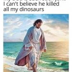 Jesus misses his dinosaurs