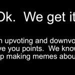 To anyone who has the mental capacity to read…. | Ok.  We get it. Both upvoting and downvoting give you points.  We know. 
Stop making memes about it. | image tagged in blank black | made w/ Imgflip meme maker