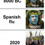 The pandemic be like: | Covid-19; 8000 BC; Covid-19; Spanish flu; 2020; Covid-19 | image tagged in hold hold now | made w/ Imgflip meme maker